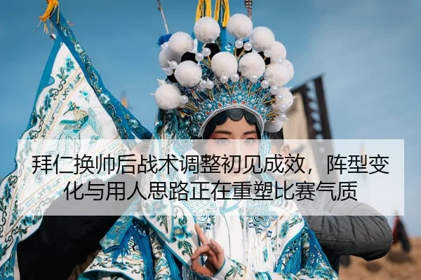 拜仁换帅后战术调整初见成效，阵型变化与用人思路正在重塑比赛气质